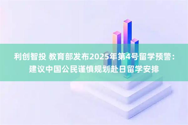 利创智投 教育部发布2025年第4号留学预警：建议中国公民谨慎规划赴日留学安排