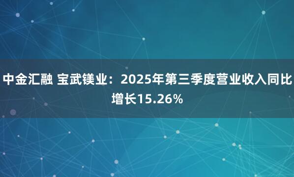 中金汇融 宝武镁业：2025年第三季度营业收入同比增长15.26%