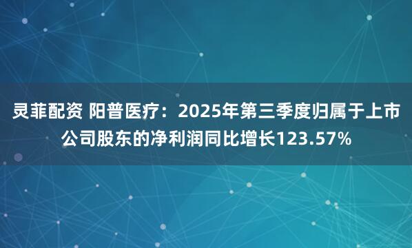 灵菲配资 阳普医疗：2025年第三季度归属于上市公司股东的净利润同比增长123.57%