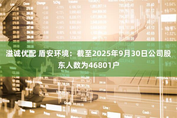 溢诚优配 盾安环境：截至2025年9月30日公司股东人数为46801户
