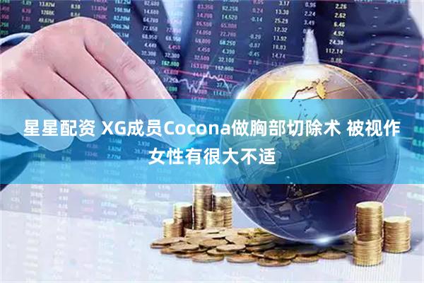 星星配资 XG成员Cocona做胸部切除术 被视作女性有很大不适