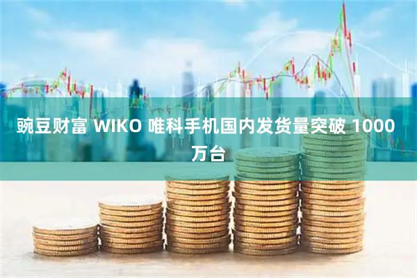 豌豆财富 WIKO 唯科手机国内发货量突破 1000 万台