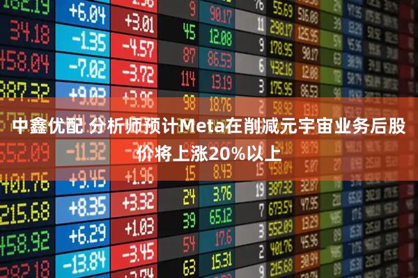 中鑫优配 分析师预计Meta在削减元宇宙业务后股价将上涨20%以上