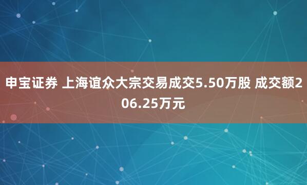 申宝证券 上海谊众大宗交易成交5.50万股 成交额206.25万元