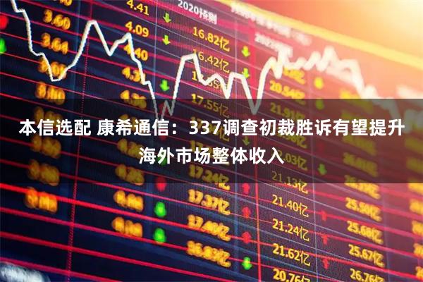 本信选配 康希通信：337调查初裁胜诉有望提升海外市场整体收入