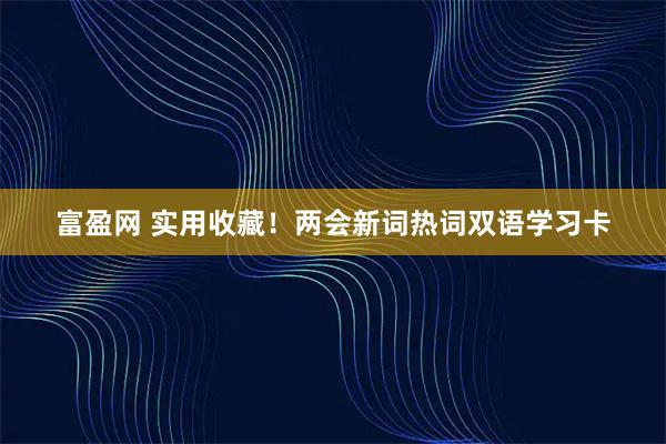 富盈网 实用收藏！两会新词热词双语学习卡